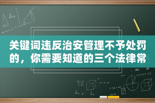 關鍵詞違反治安管理不予處罰的，你需要知道的三個法律常識