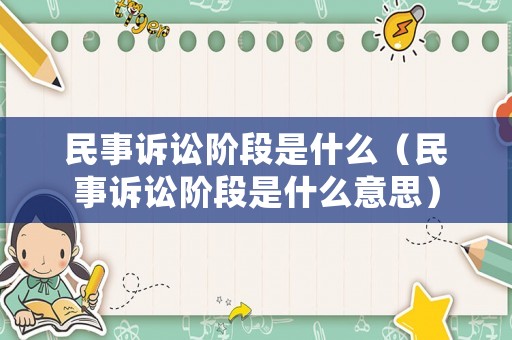 民事訴訟階段是什么（民事訴訟階段是什么意思）