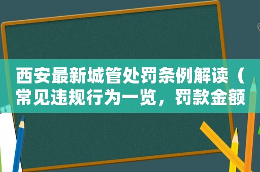 西安最新城管處罰條例解讀（常見(jiàn)違規(guī)行為一覽，罰款金額大介紹）