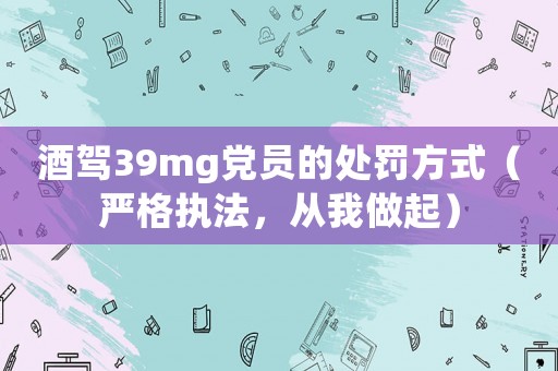 酒駕39mg黨員的處罰方式（嚴格執法，從我做起）