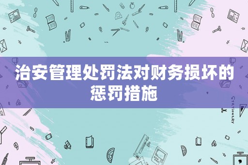治安管理處罰法對財務損壞的懲罰措施