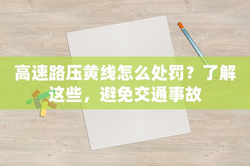 高速路壓黃線怎么處罰？了解這些，避免交通事故