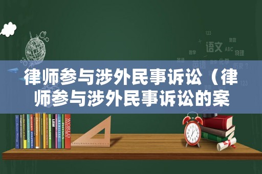 律師參與涉外民事訴訟（律師參與涉外民事訴訟的案例）