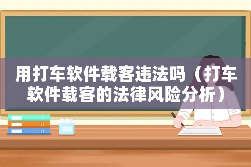 用打車軟件載客違法嗎（打車軟件載客的法律風險分析）