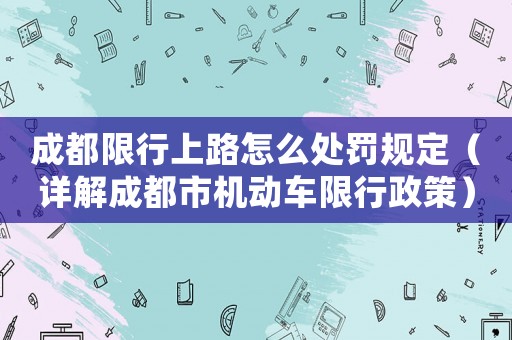 成都限行上路怎么處罰規(guī)定（詳解成都市機動車限行政策）