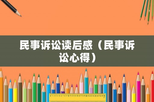 民事訴訟讀后感（民事訴訟心得）