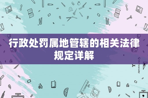 行政處罰屬地管轄的相關法律規定詳解