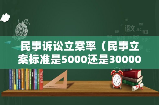 民事訴訟立案率（民事立案標(biāo)準(zhǔn)是5000還是30000）