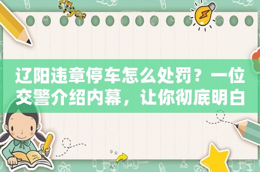 遼陽(yáng)違章停車怎么處罰？一位交警介紹內(nèi)幕，讓你徹底明白