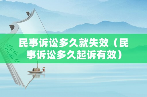 民事訴訟多久就失效（民事訴訟多久起訴有效）