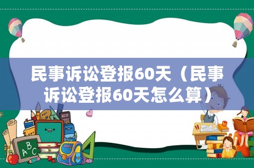 民事訴訟登報60天（民事訴訟登報60天怎么算）
