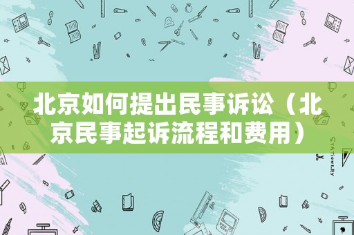 北京如何提出民事訴訟（北京民事起訴流程和費用）