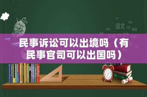 民事訴訟可以出境嗎（有民事官司可以出國嗎）