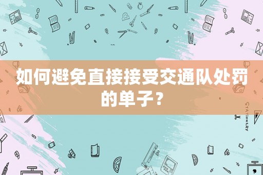 如何避免直接接受交通隊處罰的單子？