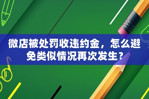 微店被處罰收違約金，怎么避免類似情況再次發生？