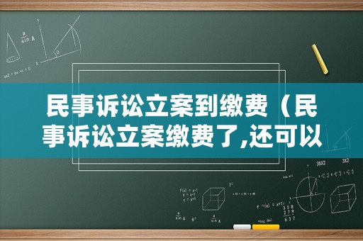 民事訴訟立案到繳費（民事訴訟立案繳費了,還可以改起訴狀嗎?）