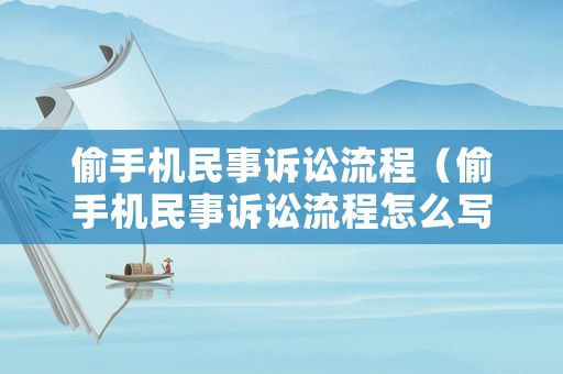 偷手機(jī)民事訴訟流程（偷手機(jī)民事訴訟流程怎么寫）
