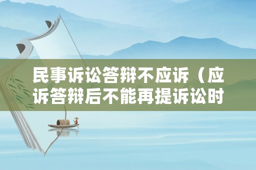 民事訴訟答辯不應(yīng)訴（應(yīng)訴答辯后不能再提訴訟時(shí)效嗎）
