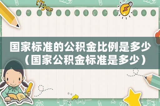 國家標準的公積金比例是多少（國家公積金標準是多少）