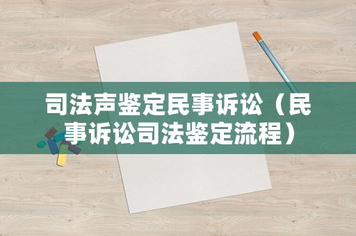 司法聲鑒定民事訴訟（民事訴訟司法鑒定流程）