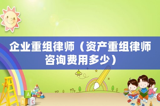企業重組律師（資產重組律師咨詢費用多少）