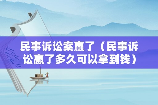 民事訴訟案贏了（民事訴訟贏了多久可以拿到錢）