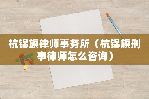 杭錦旗律師事務(wù)所（杭錦旗刑事律師怎么咨詢(xún)）