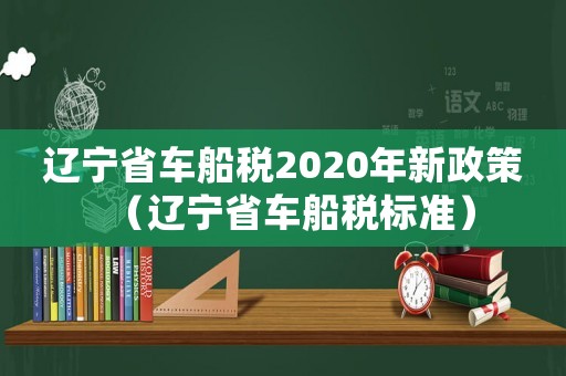 遼寧省車船稅2020年新政策（遼寧省車船稅標準）