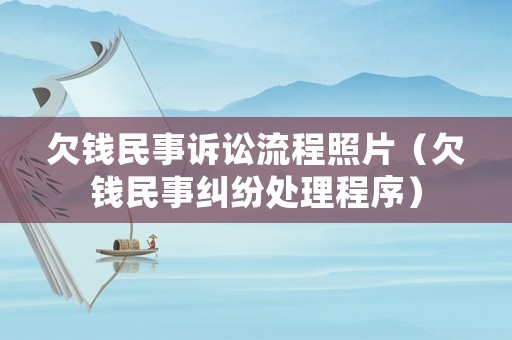 欠錢民事訴訟流程照片（欠錢民事糾紛處理程序）
