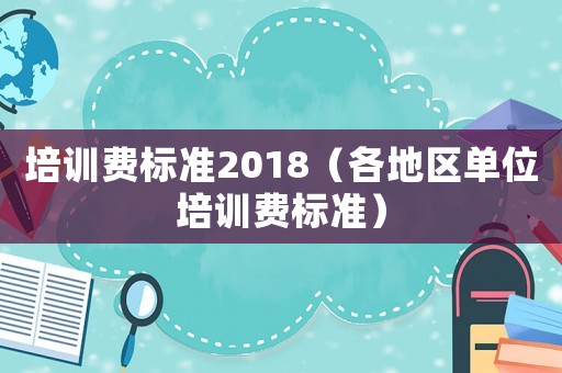 培訓費標準2018（各地區單位培訓費標準）