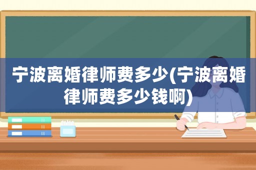 寧波離婚律師費多少(寧波離婚律師費多少錢啊)