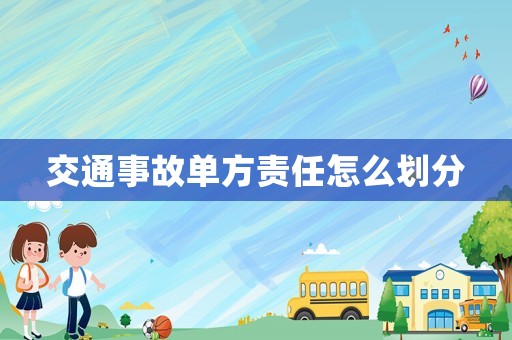 交通事故單方責任怎么劃分
