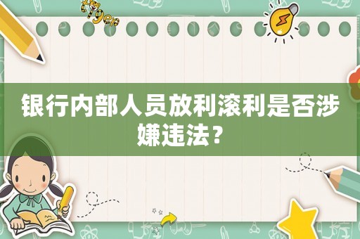 銀行內(nèi)部人員放利滾利是否涉嫌違法？
