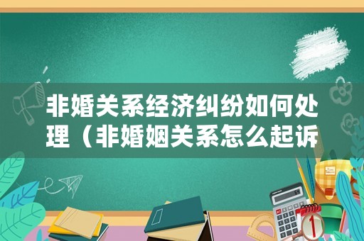 非婚關系經濟糾紛如何處理（非婚姻關系怎么起訴分手）