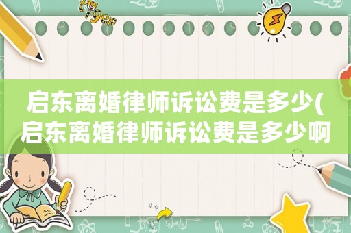 啟東離婚律師訴訟費是多少(啟東離婚律師訴訟費是多少啊)