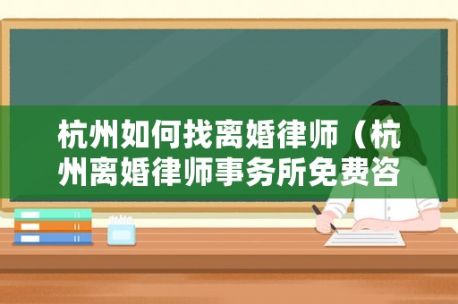 杭州如何找離婚律師（杭州離婚律師事務所免費咨詢）