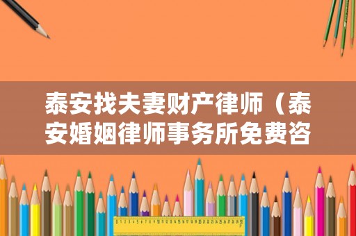 泰安找夫妻財產(chǎn)律師（泰安婚姻律師事務(wù)所免費咨詢）