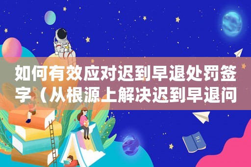 如何有效應對遲到早退處罰簽字（從根源上解決遲到早退問題）