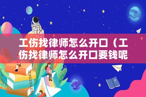 工傷找律師怎么開口（工傷找律師怎么開口要錢呢）