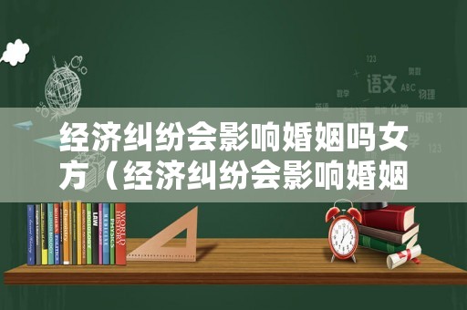 經濟糾紛會影響婚姻嗎女方（經濟糾紛會影響婚姻嗎女方不同意）