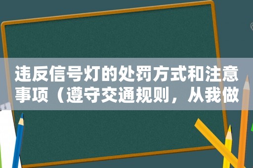 違反信號(hào)燈的處罰方式和注意事項(xiàng)（遵守交通規(guī)則，從我做起）
