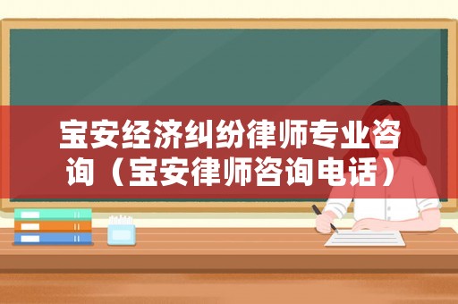 寶安經濟糾紛律師專業咨詢（寶安律師咨詢電話）