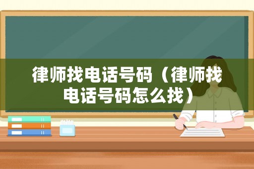 律師找電話號(hào)碼（律師找電話號(hào)碼怎么找）