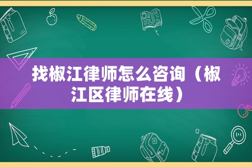 找椒江律師怎么咨詢（椒江區(qū)律師在線）