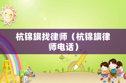 杭錦旗找律師（杭錦旗律師電話）