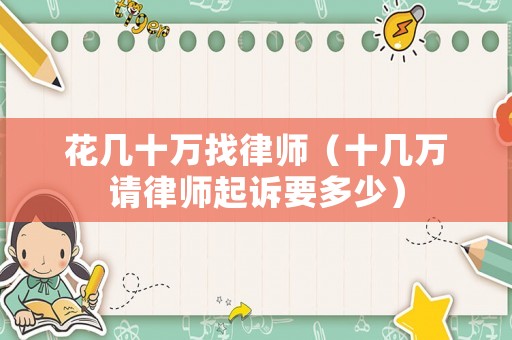 花幾十萬找律師（十幾萬請律師起訴要多少）