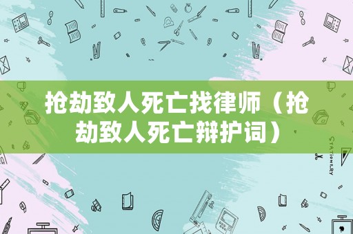 搶劫致人死亡找律師（搶劫致人死亡辯護詞）