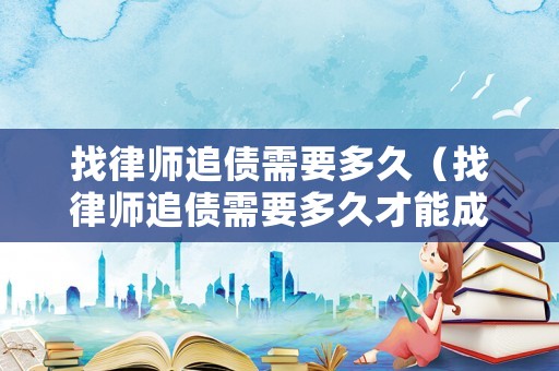 找律師追債需要多久（找律師追債需要多久才能成功）
