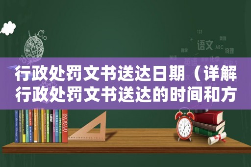 行政處罰文書送達日期（詳解行政處罰文書送達的時間和方式）