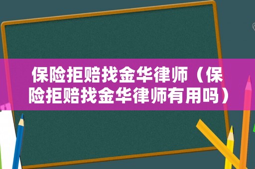 保險拒賠找金華律師（保險拒賠找金華律師有用嗎）